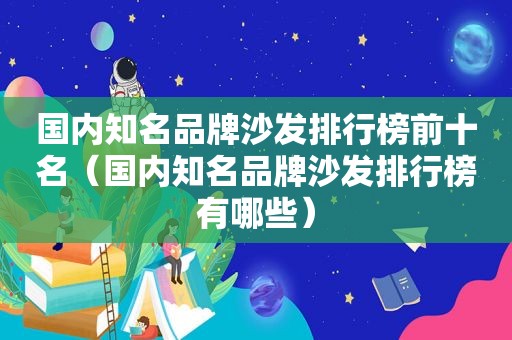 国内知名品牌沙发排行榜前十名（国内知名品牌沙发排行榜有哪些）