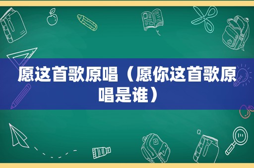 愿这首歌原唱（愿你这首歌原唱是谁）