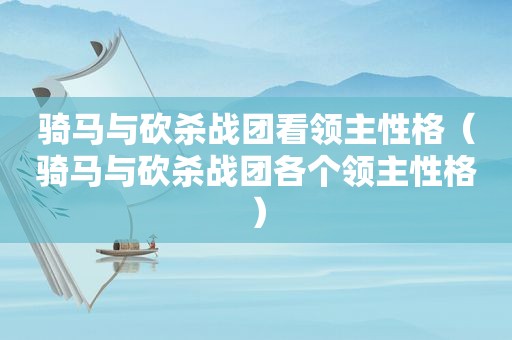 骑马与砍杀战团看领主性格（骑马与砍杀战团各个领主性格）
