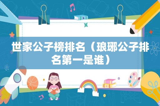 世家公子榜排名（琅琊公子排名第一是谁）