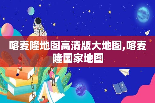 喀麦隆地图高清版大地图,喀麦隆国家地图