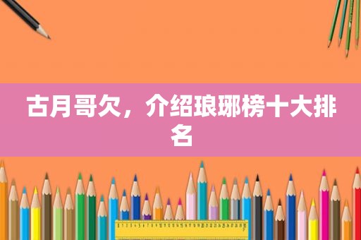 古月哥欠，介绍琅琊榜十大排名