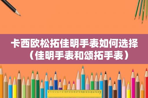 卡西欧松拓佳明手表如何选择（佳明手表和颂拓手表）