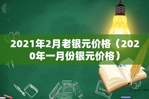 2021年2月老银元价格（2020年一月份银元价格）