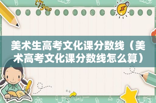 美术生高考文化课分数线（美术高考文化课分数线怎么算）