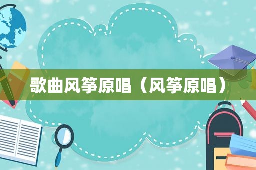 歌曲风筝原唱（风筝原唱）