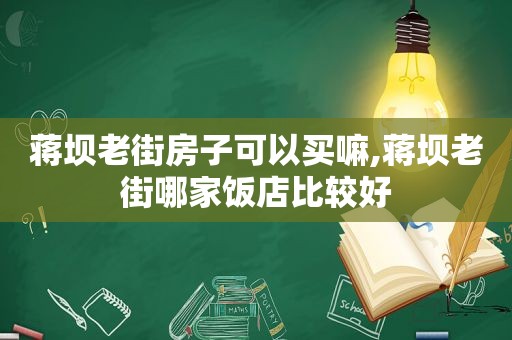 蒋坝老街房子可以买嘛,蒋坝老街哪家饭店比较好
