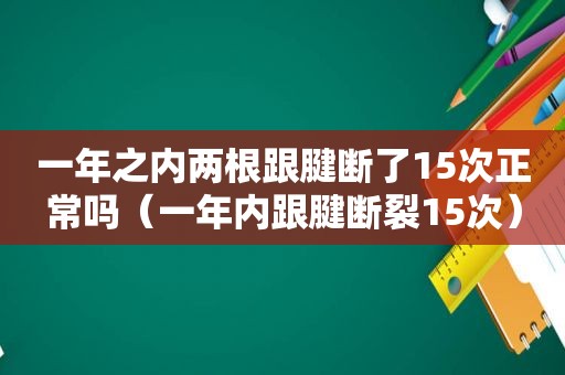 一年之内两根跟腱断了15次正常吗（一年内跟腱断裂15次）