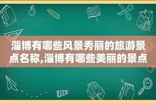 淄博有哪些风景秀丽的旅游景点名称,淄博有哪些美丽的景点