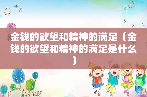 金钱的欲望和精神的满足（金钱的欲望和精神的满足是什么）
