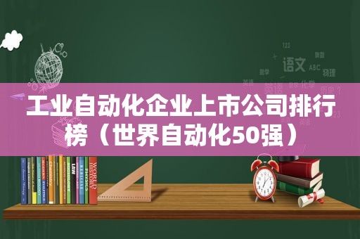工业自动化企业上市公司排行榜（世界自动化50强）