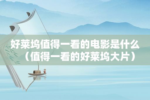 好莱坞值得一看的电影是什么（值得一看的好莱坞大片）