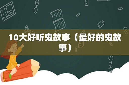 10大好听鬼故事（最好的鬼故事）