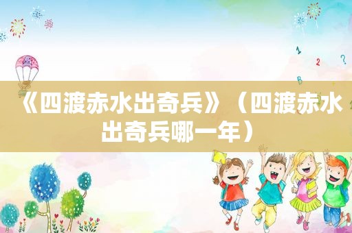 《四渡赤水出奇兵》(四渡赤水出奇兵哪一年) 《四渡赤水出奇兵》(四渡赤水出奇兵哪一年)