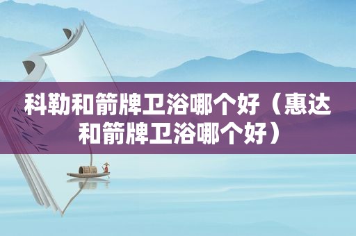 科勒和箭牌卫浴哪个好（惠达和箭牌卫浴哪个好）