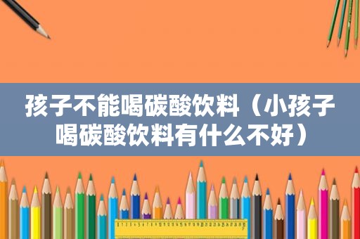 孩子不能喝碳酸饮料（小孩子喝碳酸饮料有什么不好）