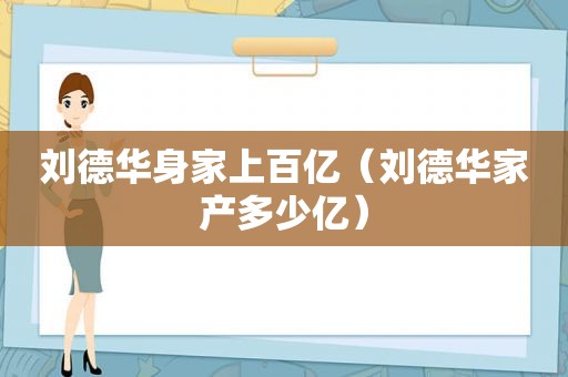 刘德华身家上百亿（刘德华家产多少亿）