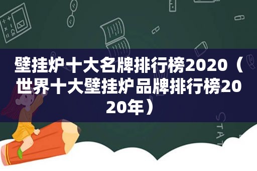 壁挂炉十大名牌排行榜2020（世界十大壁挂炉品牌排行榜2020年）