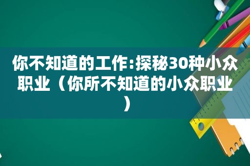 你不知道的工作:探秘30种小众职业（你所不知道的小众职业）