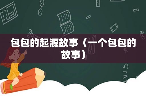 包包的起源故事（一个包包的故事）