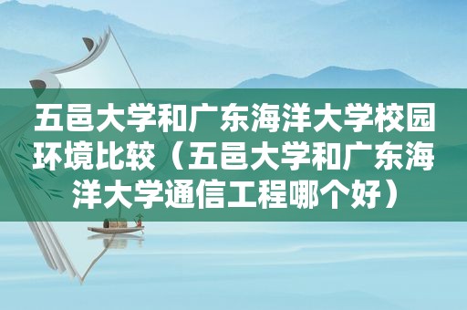 五邑大学和广东海洋大学校园环境比较(五邑大学和广东海洋大学通信工程哪个好) 五邑大学和广东海洋大学校园环境比较(五邑大学和广东海洋大学通信工程哪个好)