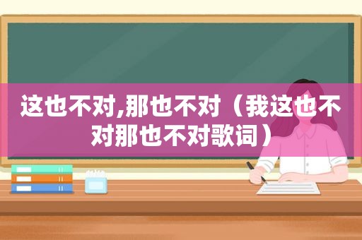 这也不对,那也不对（我这也不对那也不对歌词）