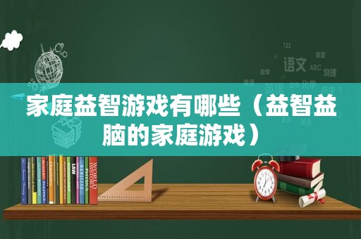 家庭益智游戏有哪些（益智益脑的家庭游戏）