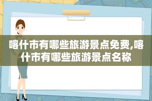 喀什市有哪些旅游景点免费,喀什市有哪些旅游景点名称