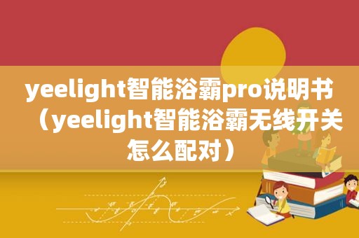 yeelight智能浴霸pro说明书（yeelight智能浴霸无线开关怎么配对）