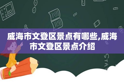 威海市文登区景点有哪些,威海市文登区景点介绍