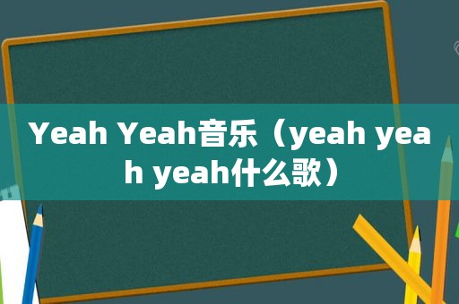 Yeah Yeah音乐（yeah yeah yeah什么歌）