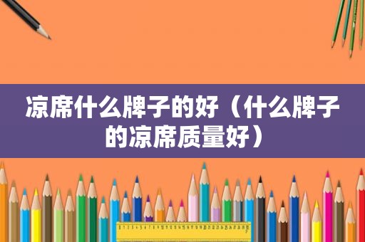 凉席什么牌子的好（什么牌子的凉席质量好）