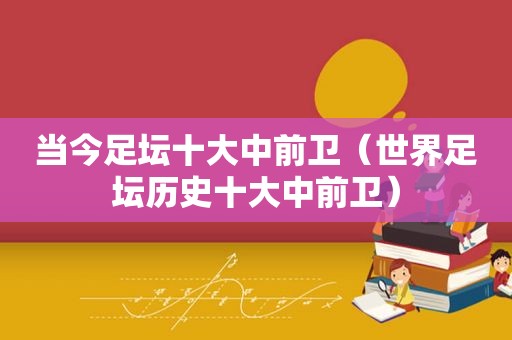 当今足坛十大中前卫（世界足坛历史十大中前卫）