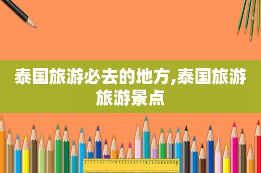 泰国旅游必去的地方,泰国旅游旅游景点