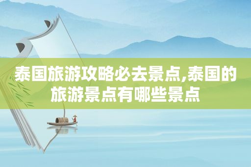 泰国旅游攻略必去景点,泰国的旅游景点有哪些景点