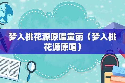 梦入桃花源原唱童丽（梦入桃花源原唱）