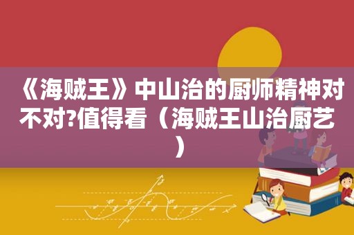 《海贼王》中山治的厨师精神对不对?值得看（海贼王山治厨艺）