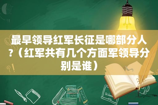 最早领导红军长征是哪部分人?（红军共有几个方面军领导分别是谁）