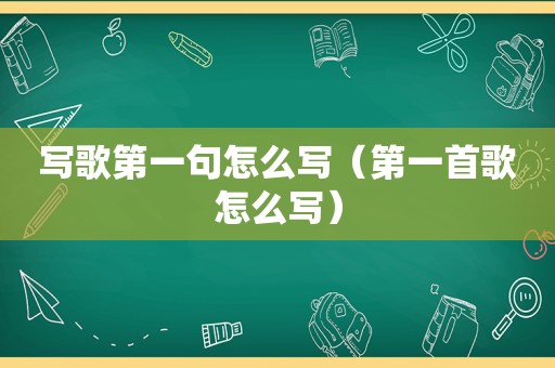写歌第一句怎么写（第一首歌怎么写）