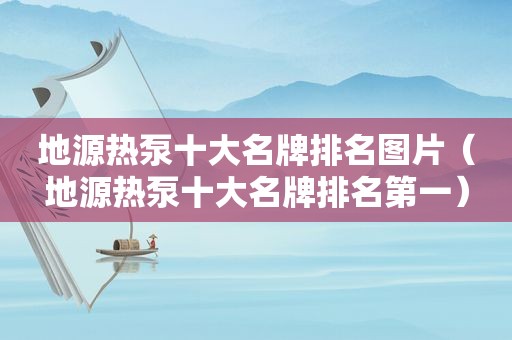 地源热泵十大名牌排名图片（地源热泵十大名牌排名第一）
