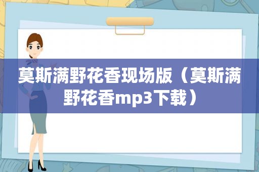 莫斯满野花香现场版（莫斯满野花香mp3下载）