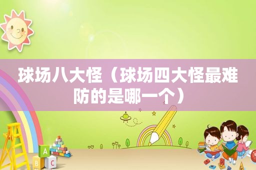 球场八大怪（球场四大怪最难防的是哪一个）