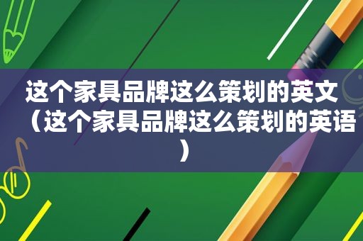 这个家具品牌这么策划的英文（这个家具品牌这么策划的英语）