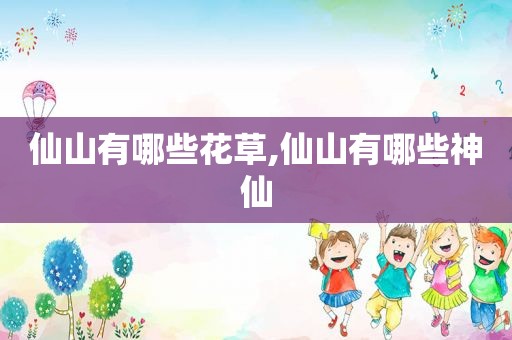 仙山有哪些花草,仙山有哪些神仙