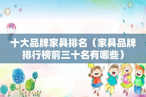 十大品牌家具排名（家具品牌排行榜前三十名有哪些）