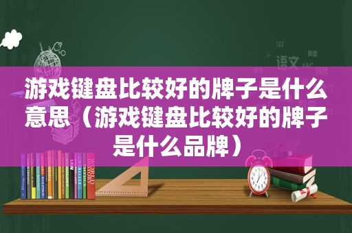 游戏键盘比较好的牌子是什么意思（游戏键盘比较好的牌子是什么品牌）