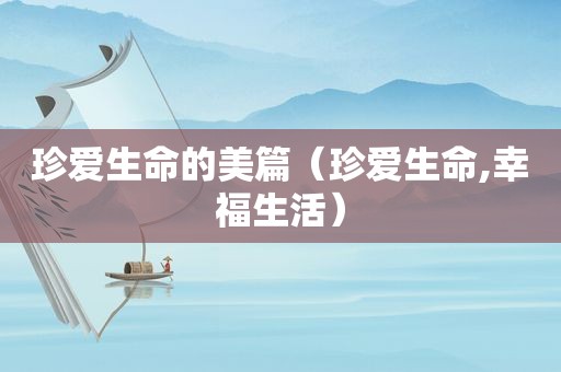 珍爱生命的美篇（珍爱生命,幸福生活）