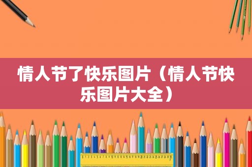 情人节了快乐图片（情人节快乐图片大全）