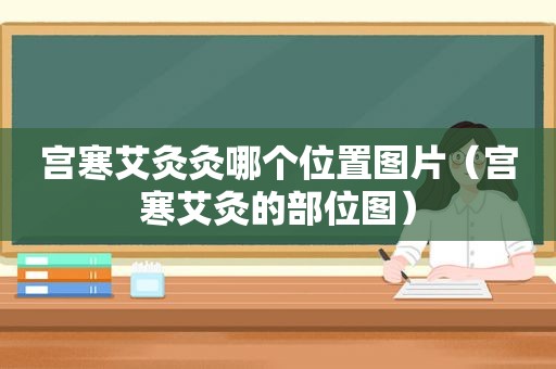 宫寒艾灸灸哪个位置图片（宫寒艾灸的部位图）