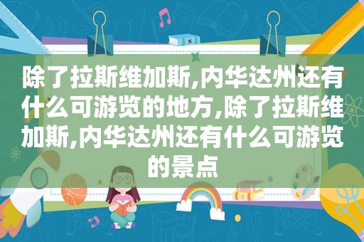 除了拉斯维加斯,内华达州还有什么可游览的地方,除了拉斯维加斯,内华达州还有什么可游览的景点